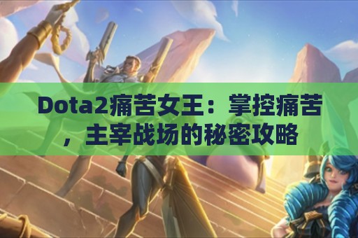 Dota2痛苦女王：掌控痛苦，主宰战场的秘密攻略