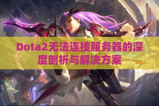 Dota2无法连接服务器的深度剖析与解决方案