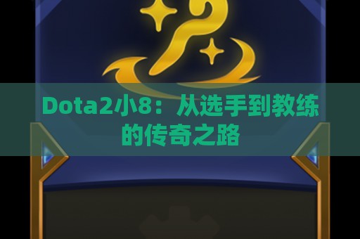 Dota2小8：从选手到教练的传奇之路