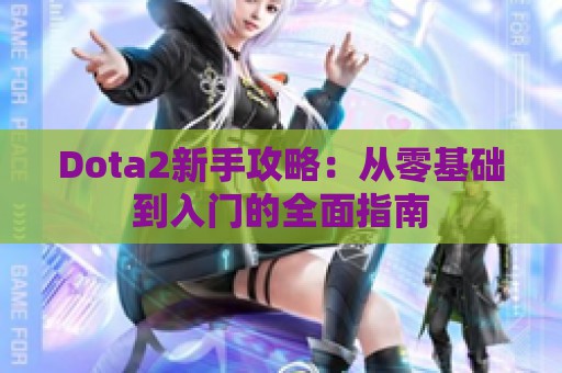 Dota2新手攻略：从零基础到入门的全面指南