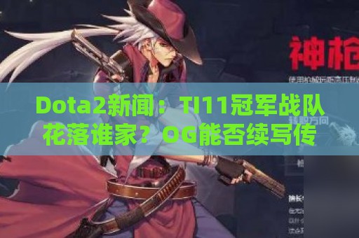 Dota2新闻：TI11冠军战队花落谁家？OG能否续写传奇？