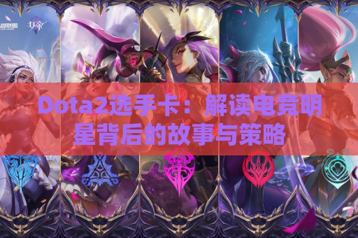 Dota2选手卡：解读电竞明星背后的故事与策略