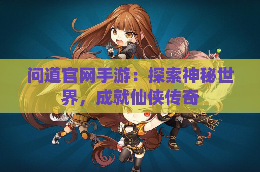 问道官网手游：探索神秘世界，成就仙侠传奇