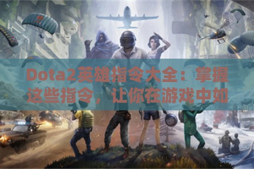 Dota2英雄指令大全：掌握这些指令，让你在游戏中如鱼得水