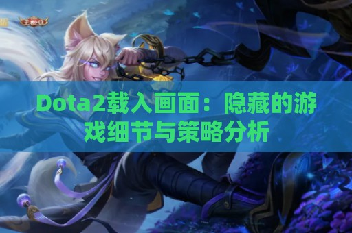 Dota2载入画面：隐藏的游戏细节与策略分析