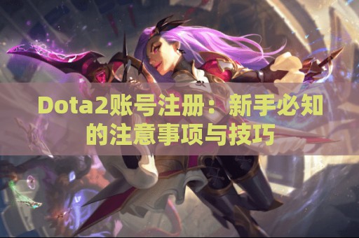 Dota2账号注册：新手必知的注意事项与技巧