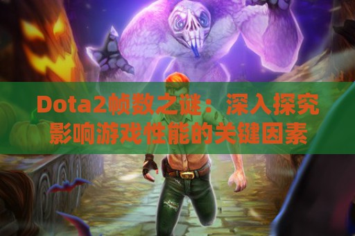 Dota2帧数之谜：深入探究影响游戏性能的关键因素