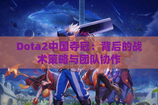 Dota2中国夺冠：背后的战术策略与团队协作