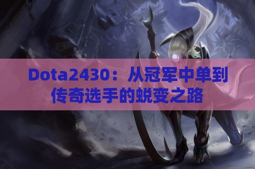 Dota2430：从冠军中单到传奇选手的蜕变之路