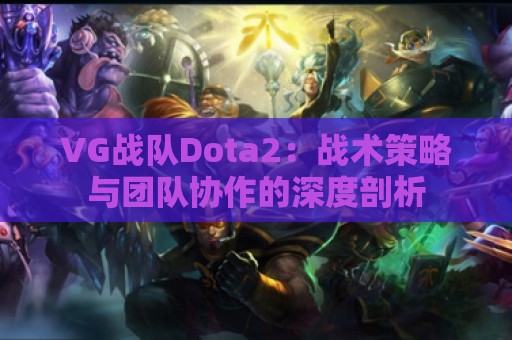 VG战队Dota2：战术策略与团队协作的深度剖析