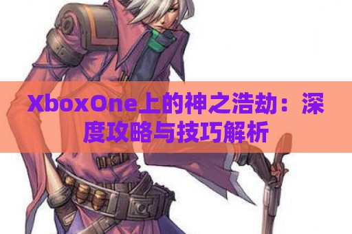 XboxOne上的神之浩劫：深度攻略与技巧解析