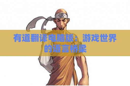 有道翻译电脑版：游戏世界的语言桥梁