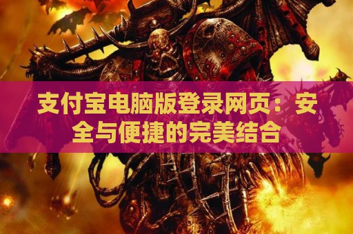 支付宝电脑版登录网页：安全与便捷的完美结合