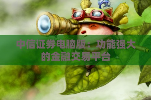 中信证券电脑版：功能强大的金融交易平台