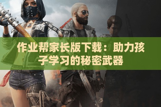 作业帮家长版下载：助力孩子学习的秘密武器