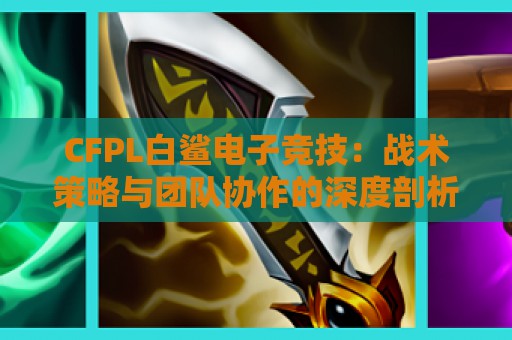 CFPL白鲨电子竞技：战术策略与团队协作的深度剖析