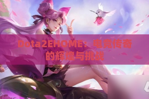 Dota2EHOME：电竞传奇的辉煌与挑战