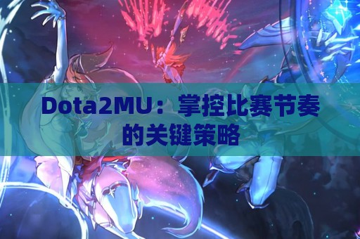 Dota2MU：掌控比赛节奏的关键策略