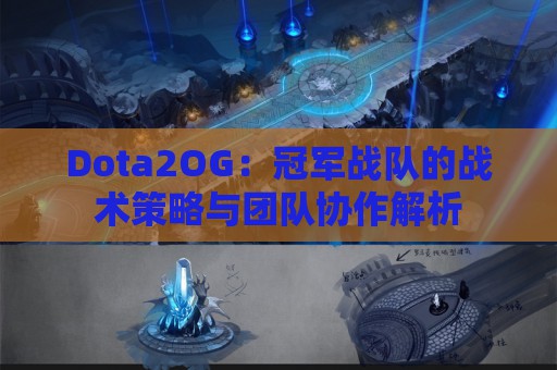 Dota2OG：冠军战队的战术策略与团队协作解析