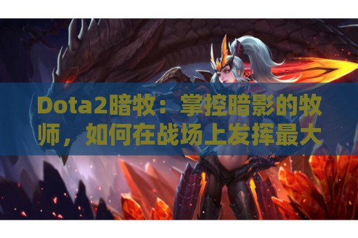 Dota2暗牧：掌控暗影的牧师，如何在战场上发挥最大作用