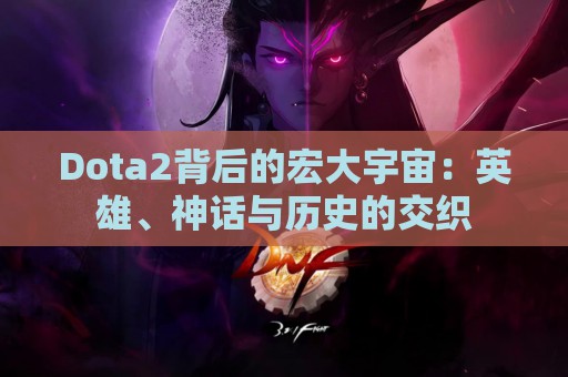 Dota2背后的宏大宇宙：英雄、神话与历史的交织