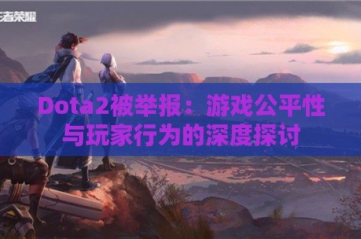 Dota2被举报：游戏公平性与玩家行为的深度探讨