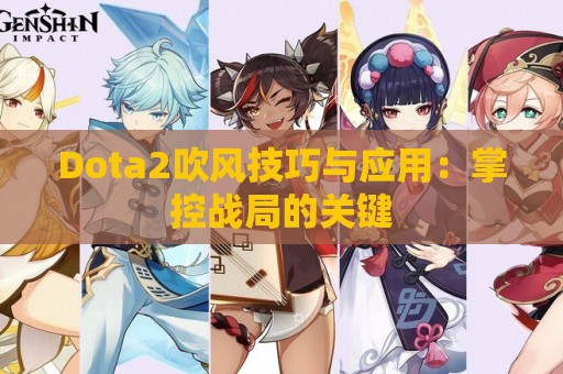 Dota2吹风技巧与应用：掌控战局的关键