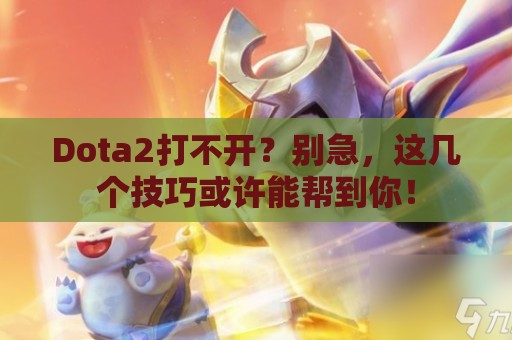 Dota2打不开？别急，这几个技巧或许能帮到你！