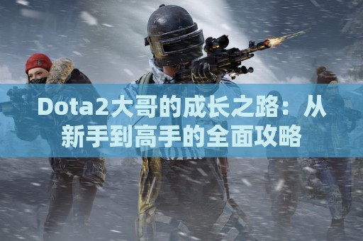 Dota2大哥的成长之路：从新手到高手的全面攻略