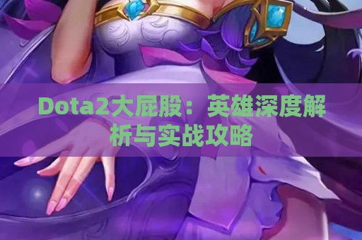 Dota2大屁股：英雄深度解析与实战攻略