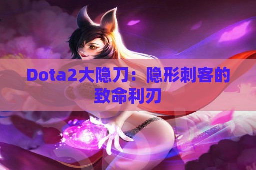 Dota2大隐刀：隐形刺客的致命利刃