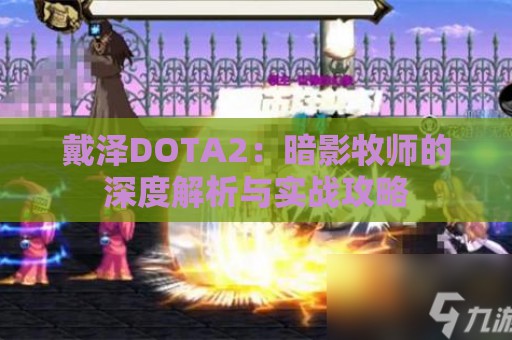 戴泽DOTA2：暗影牧师的深度解析与实战攻略