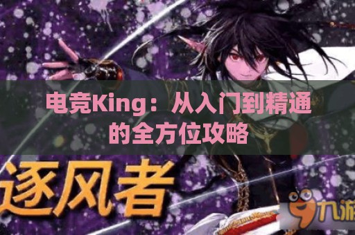 电竞King：从入门到精通的全方位攻略