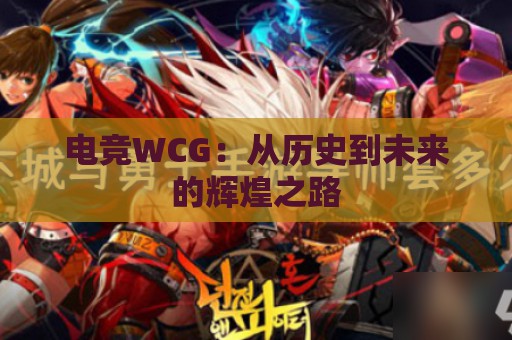 电竞WCG：从历史到未来的辉煌之路