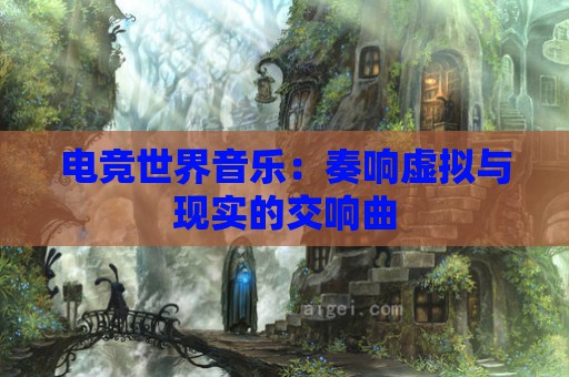 电竞世界音乐：奏响虚拟与现实的交响曲