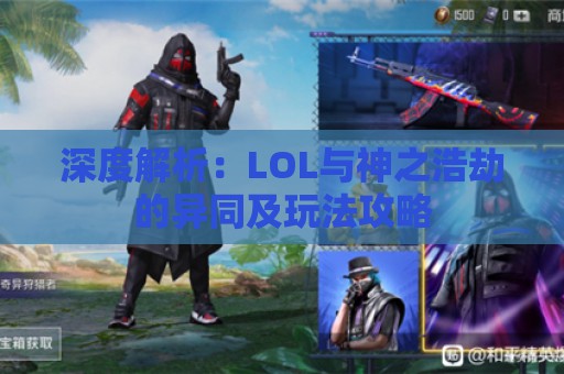 深度解析：LOL与神之浩劫的异同及玩法攻略