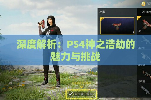 深度解析：PS4神之浩劫的魅力与挑战