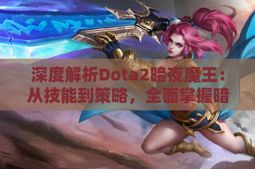 深度解析Dota2暗夜魔王：从技能到策略，全面掌握暗夜的力量