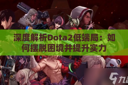 深度解析Dota2低端局：如何摆脱困境并提升实力