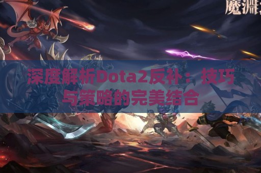 深度解析Dota2反补：技巧与策略的完美结合