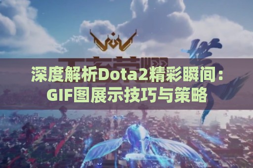 深度解析Dota2精彩瞬间：GIF图展示技巧与策略