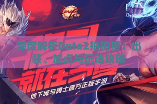 深度解析Dota2拍拍熊：出装、加点与玩法攻略