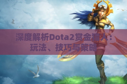 深度解析Dota2赏金猎人：玩法、技巧与策略