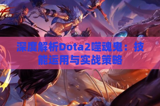 深度解析Dota2噬魂鬼：技能运用与实战策略