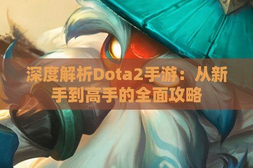 深度解析Dota2手游：从新手到高手的全面攻略