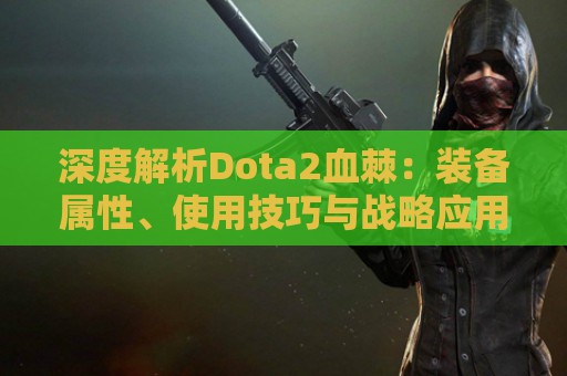 深度解析Dota2血棘：装备属性、使用技巧与战略应用