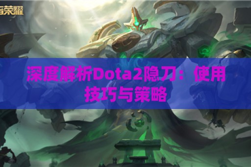 深度解析Dota2隐刀：使用技巧与策略