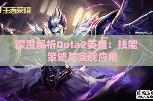 深度解析Dota2英雄：技能、策略与实战应用