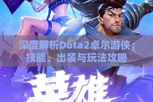 深度解析Dota2卓尔游侠：技能、出装与玩法攻略