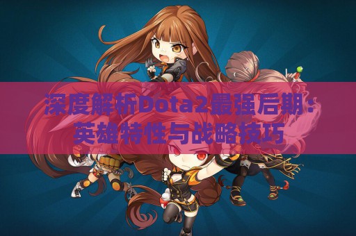 深度解析Dota2最强后期：英雄特性与战略技巧